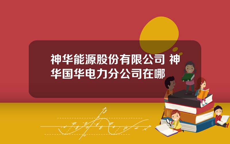 神华能源股份有限公司 神华国华电力分公司在哪